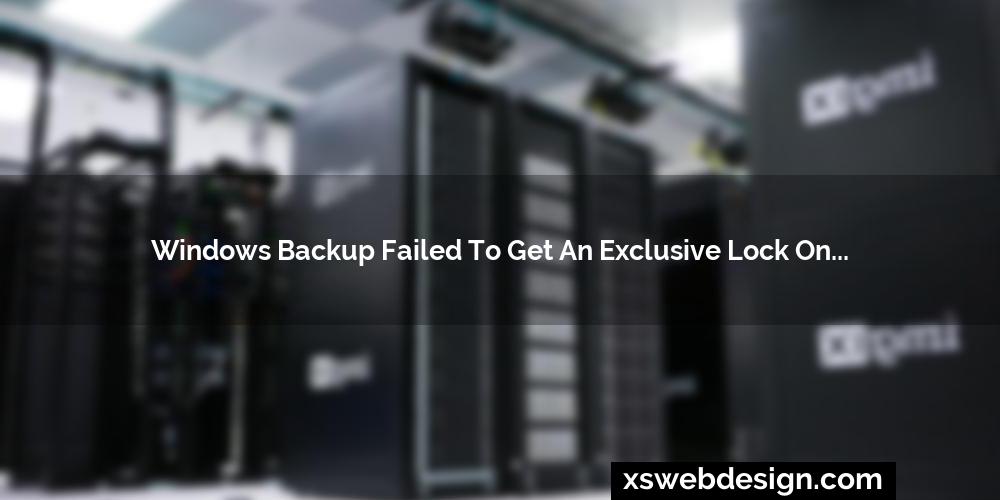 Windows backup failed to get an exclusive lock on the efi system partition