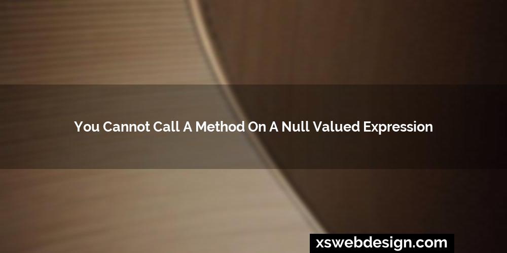You cannot call a method on a null valued expression